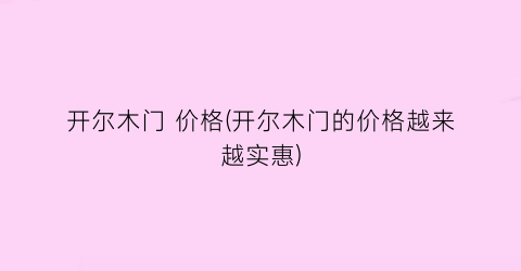 开尔木门 价格(开尔木门的价格越来越实惠)